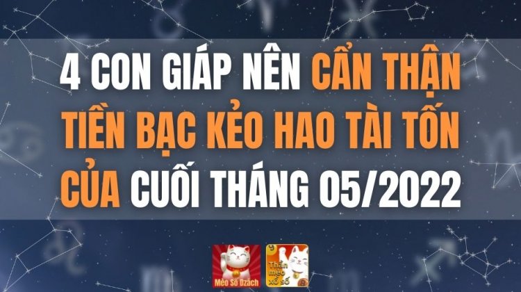 4 con giáp nên cẩn thận tiền bạc, kẻo hao tài tốn của cuối tháng 05/2022