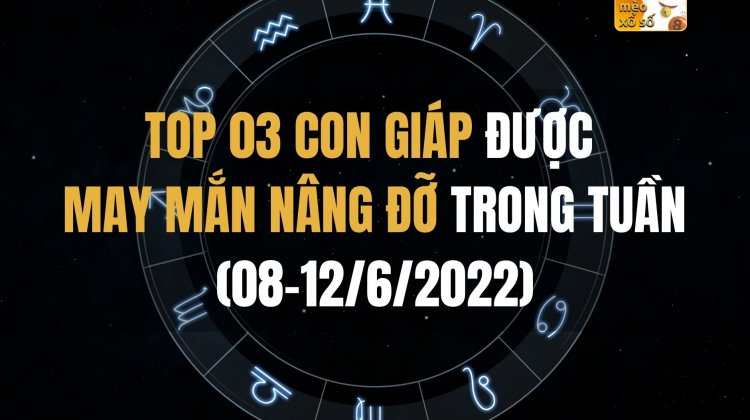 Top 03 con giáp được may mắn nâng đỡ trong tuần (08-12/6)