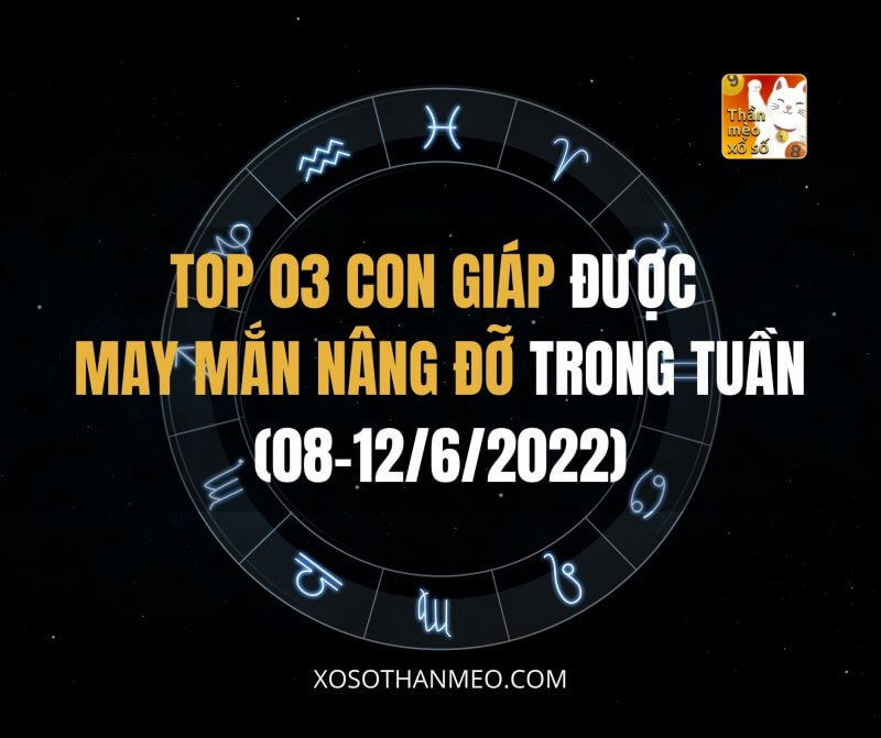 Top 03 con giáp được may mắn nâng đỡ trong tuần (08-12/6)