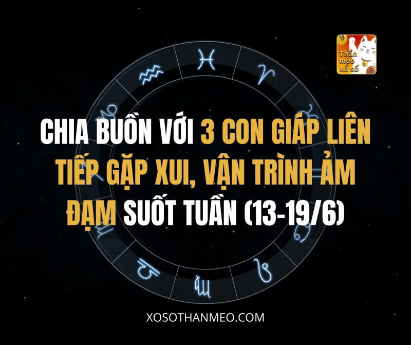 Chia buồn với 3 con giáp liên tiếp gặp xui, vận trình ảm đạm suốt tuần này (13-19/6)