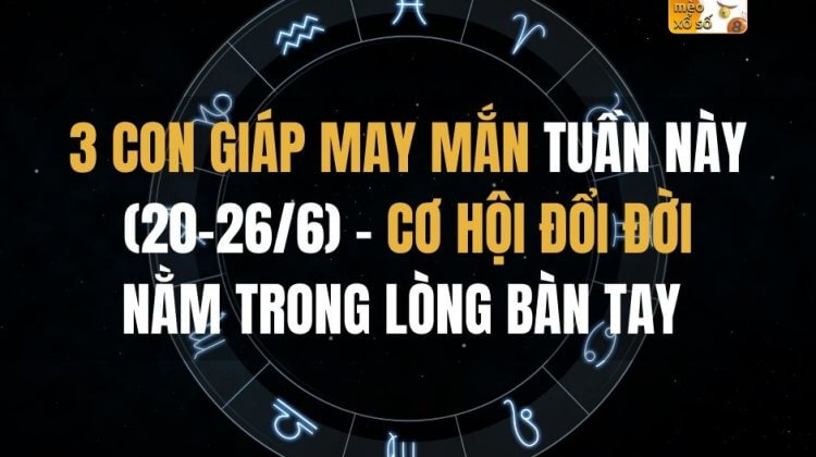 3 con giáp may mắn tuần này (20-26/6)