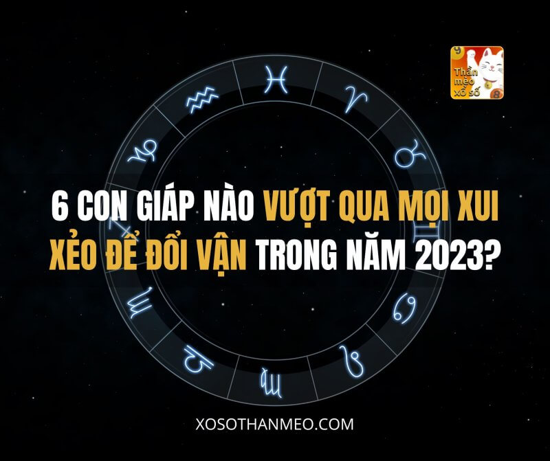 6 con giáp nào vượt qua mọi xui xẻo để đổi vận trong năm 2023?