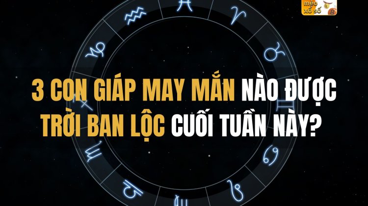 3 con giáp may mắn nào được trời ban lộc cuối tuần này?