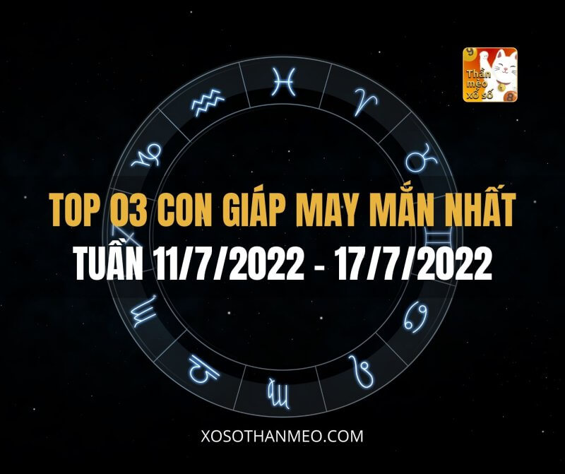 Top 03 con giáp may mắn nhất tuần 11-17/7/2022