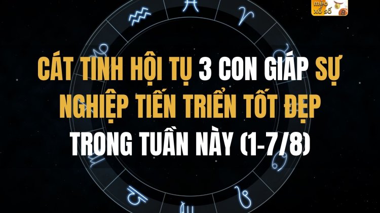 Cát tinh hội tụ, 3 con giáp sự nghiệp tiến triển tốt đẹp trong tuần này (1-7/8)