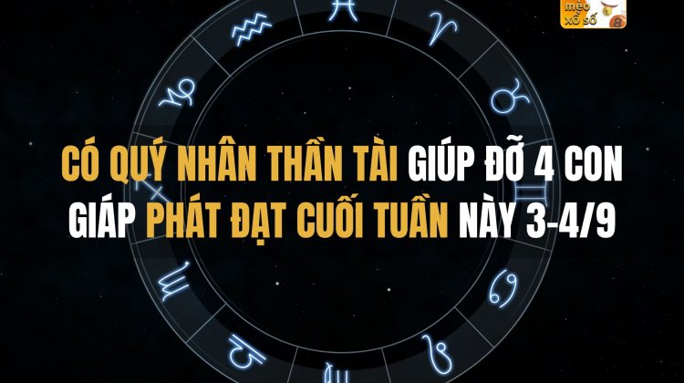 Có quý nhân Thần Tài giúp đỡ 4 con giáp phát đạt cuối tuần này 3-4/9