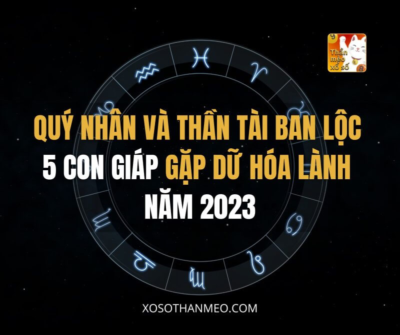 Quý nhân và Thần Tài ban lộc 5 con giáp gặp dữ hóa lành năm 2023