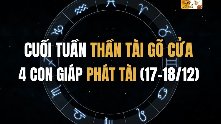 Cuối tuần Thần Tài gõ cửa 4 con giáp phát tài (17-18/12)