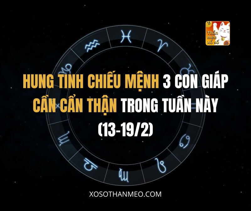 Hung tinh chiếu mệnh 3 con giáp cần cẩn thận trong tuần này (13-19/2)