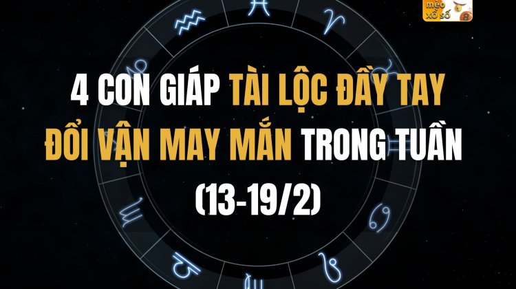 4 con giáp tài lộc đầy tay, đổi vận may mắn trong tuần (13-19/2)