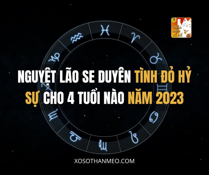 Nguyệt Lão se duyên tình đỏ hỷ sự cho 4 tuổi nào năm 2023?