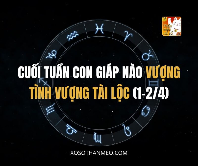 Cuối tuần con giáp nào vượng tình vượng tài lộc (1-2/4)