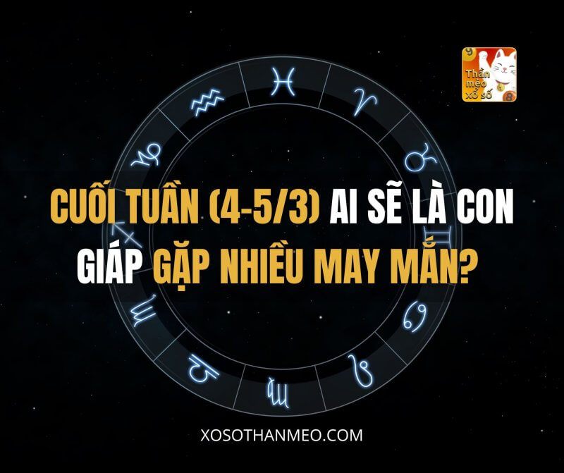 Cuối tuần (4-5/3) ai sẽ là con giáp gặp nhiều may mắn?