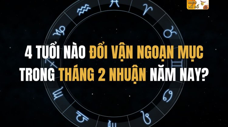 4 tuổi nào đổi vận ngoạn mục trong tháng 2 nhuận năm nay?