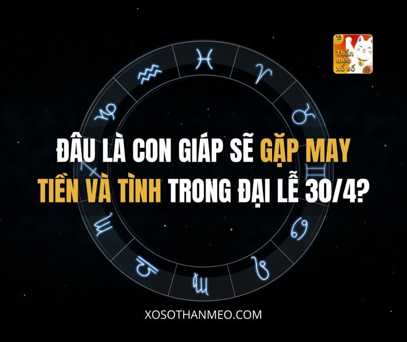 Đâu là con giáp sẽ gặp may tiền và tình trong đại lễ 30/4?