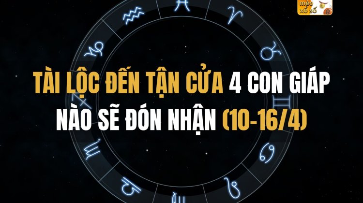 Tài lộc đến tận cửa, 4 con giáp nào sẽ đón nhận (10-16/4)?