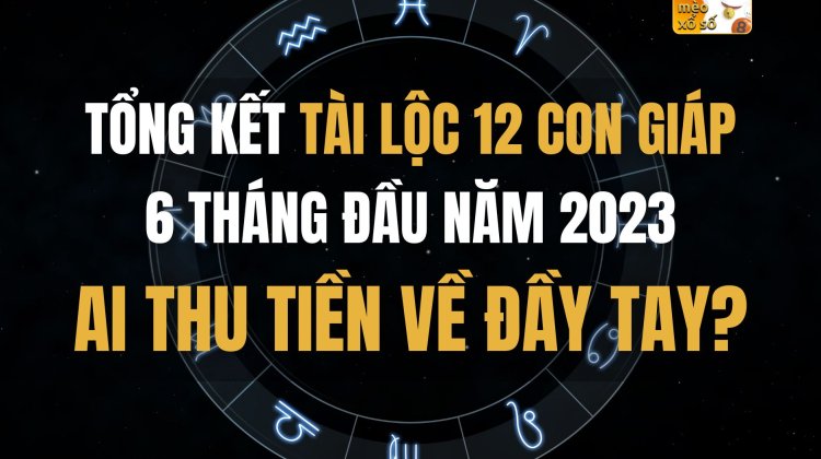 Tổng kết tài lộc 12 con giáp 6 tháng đầu năm 2023: Ai thu tiền về đầy tay?