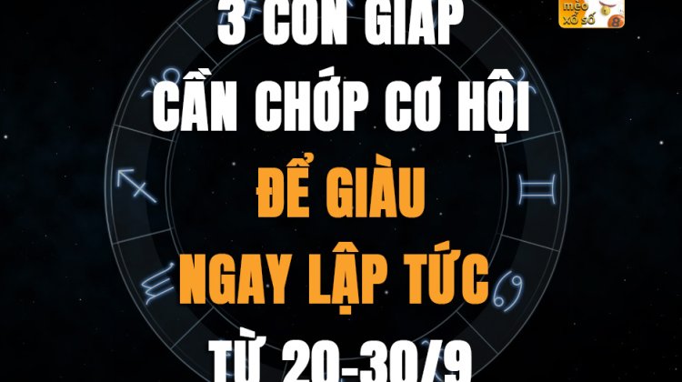 3 con giáp cần chớp cơ hội để giàu ngay lập tức từ 20-30/9