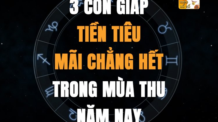 3 con giáp tiền tiêu mãi chẳng hết trong mùa thu năm nay