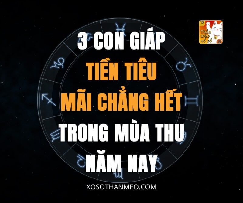 3 con giáp tiền tiêu mãi chẳng hết trong mùa thu năm nay