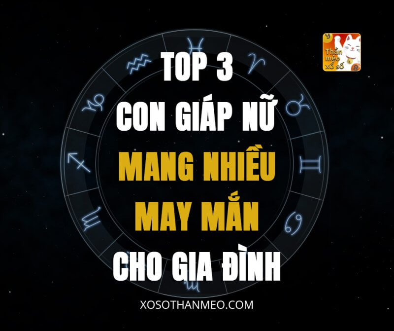 Top 3 con giáp nữ mang nhiều may mắn cho gia đình