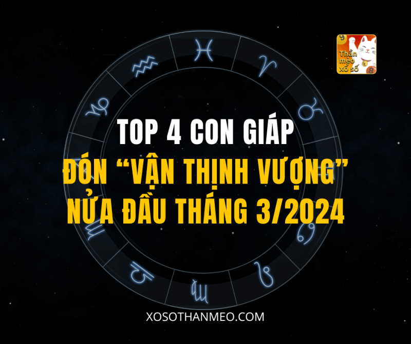 TOP 4 CON GIÁP ĐÓN “VẬN THỊNH VƯỢNG” NỬA ĐẦU THÁNG 3/2024