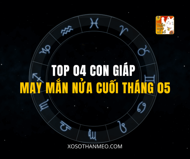 TOP 04 CON GIÁP MAY MẮN NỬA CUỐI THÁNG 05