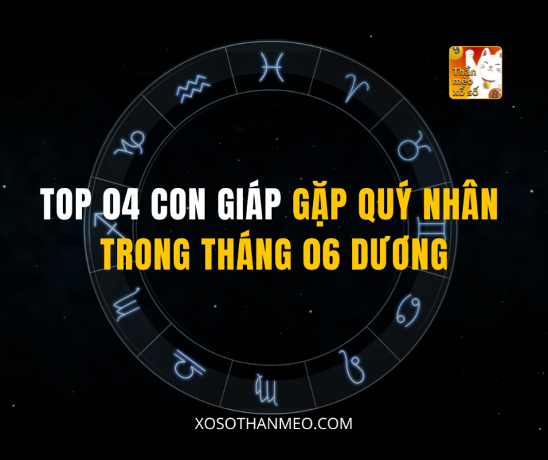 TOP 04 CON GIÁP GẶP QUÝ NHÂN TRONG THÁNG 06 DƯƠNG