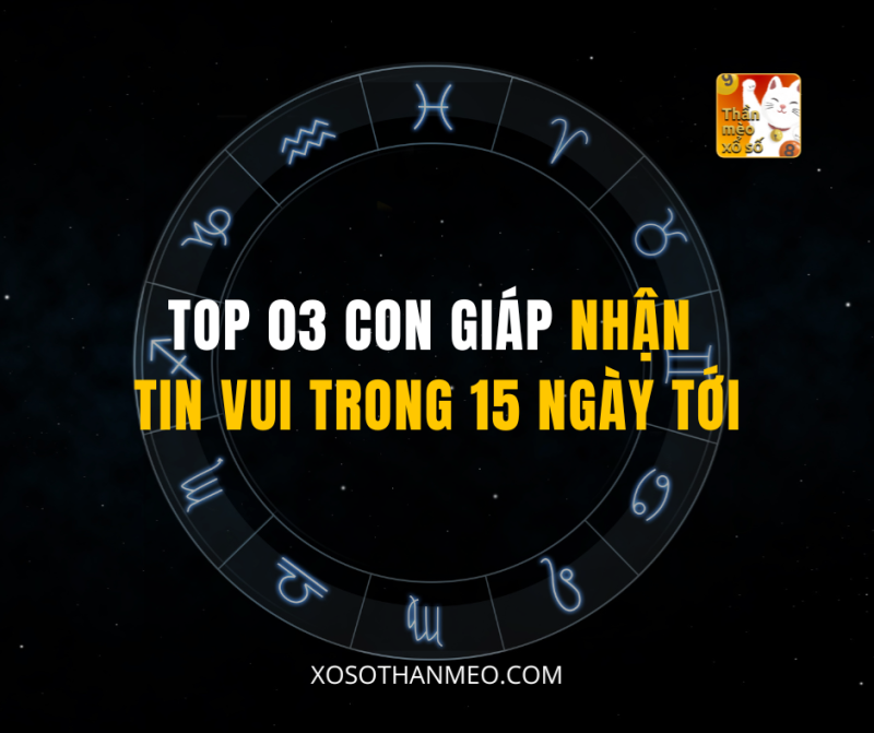 TOP 03 CON GIÁP NHẬN TIN VUI TRONG 15 NGÀY TỚI