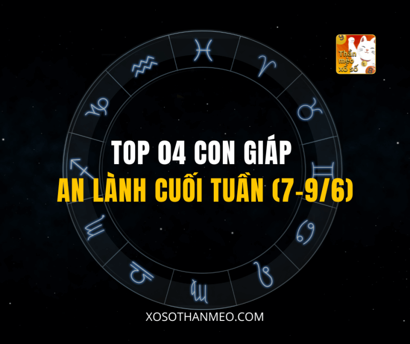 TOP 04 CON GIÁP AN LÀNH CUỐI TUẦN (7-9/6)