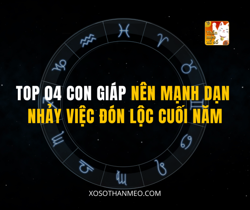 TOP 04 CON GIÁP NÊN MẠNH DẠN NHẢY VIỆC ĐÓN LỘC CUỐI NĂM