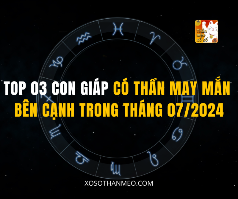 TOP 03 CON GIÁP CÓ THẦN MAY MẮN BÊN CẠNH TRONG THÁNG 07/2024