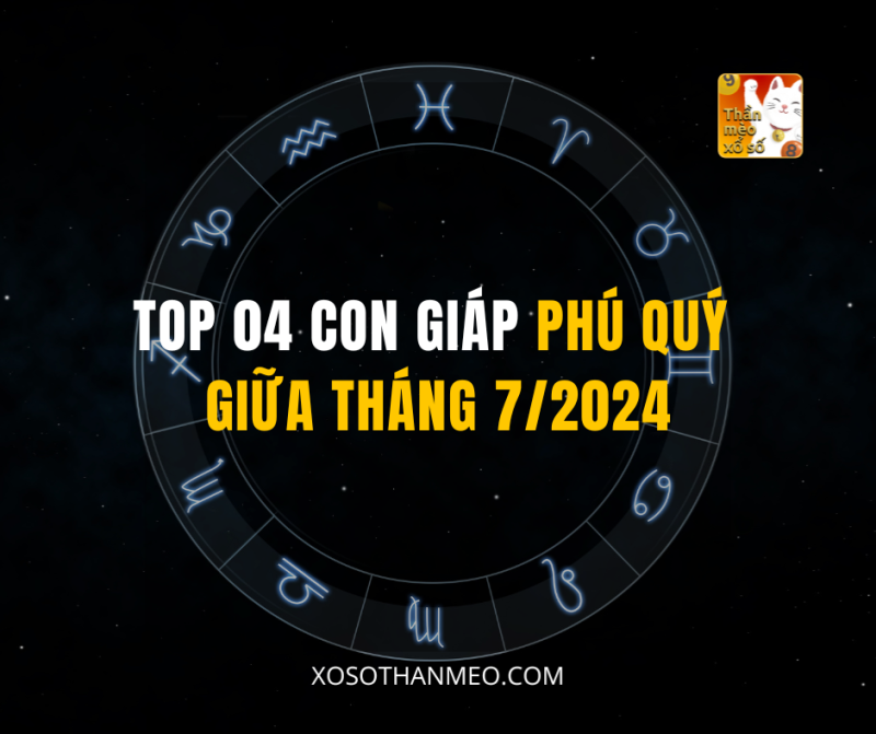 TOP 04 CON GIÁP PHÚ QUÝ GIỮA THÁNG 7/2024