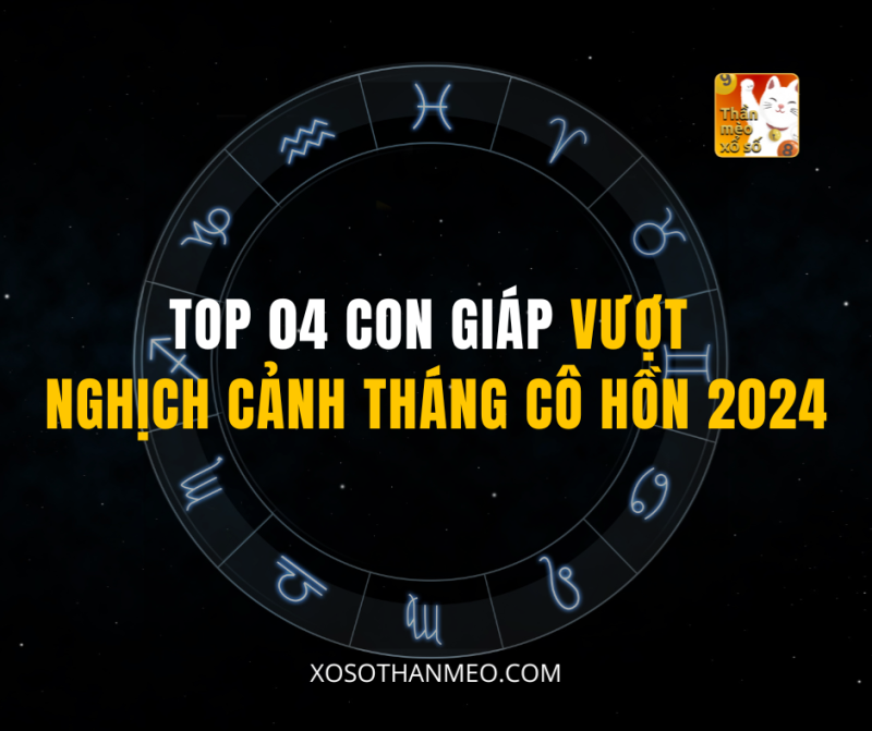 TOP 04 CON GIÁP VƯỢT NGHỊCH CẢNH THÁNG CÔ HỒN 2024