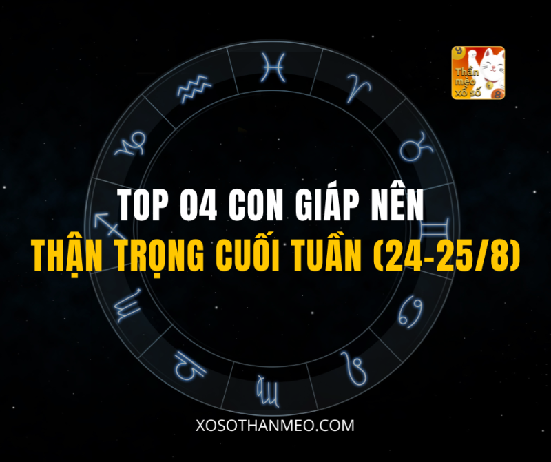 TOP 04 CON GIÁP NÊN THẬN TRỌNG CUỐI TUẦN (24-25/8)