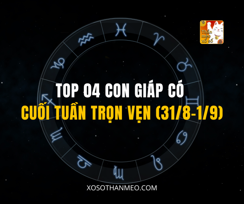 TOP 04 CON GIÁP CÓ CUỐI TUẦN TRỌN VẸN (31/8-1/9)