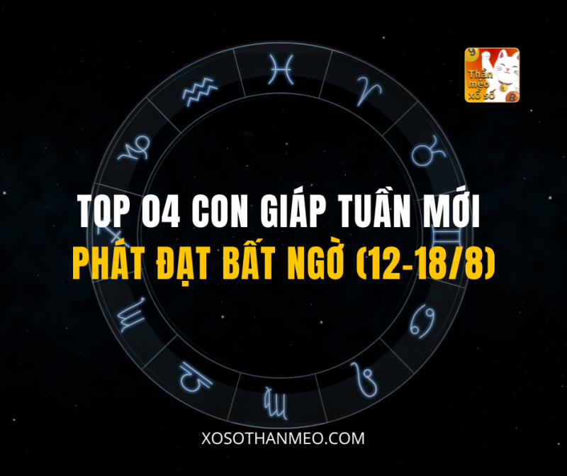 TOP 04 CON GIÁP TUẦN MỚI PHÁT ĐẠT BẤT NGỜ (12-18/8)