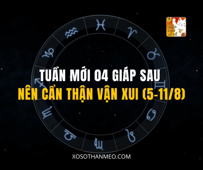 TUẦN MỚI 04 GIÁP SAU NÊN CẨN THẬN VẬN XUI (5-11/8)