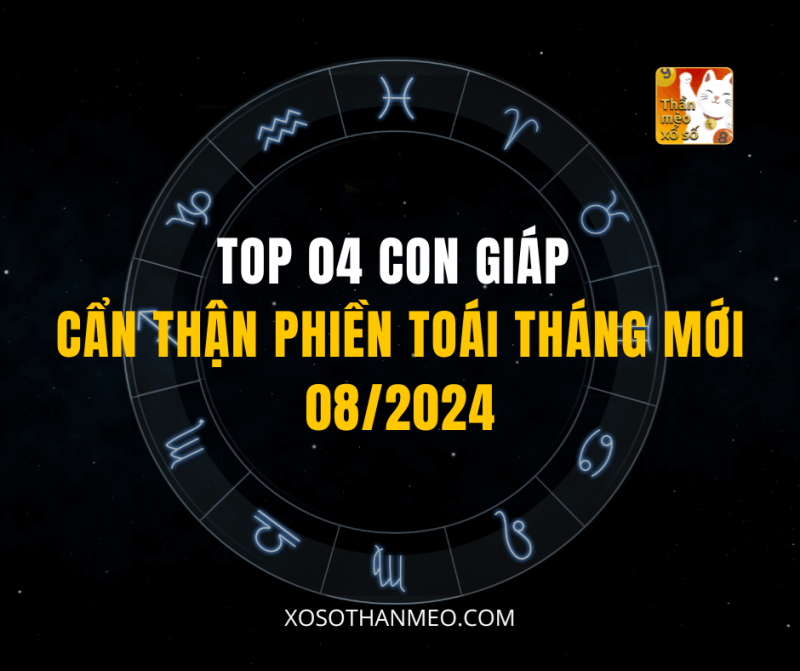 TOP 04 CON GIÁP CẨN THẬN PHIỀN TOÁI THÁNG MỚI 08/2024