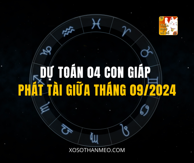 DỰ TOÁN 04 CON GIÁP PHÁT TÀI GIỮA THÁNG 09/2024