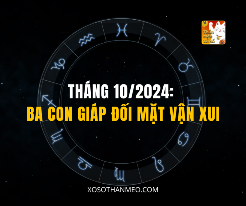 THÁNG 10/2024: BA CON GIÁP ĐỐI MẶT VẬN XUI