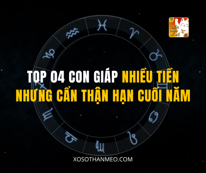 TOP 04 CON GIÁP NHIỀU TIỀN NHƯNG CẨN THẬN HẠN CUỐI NĂM