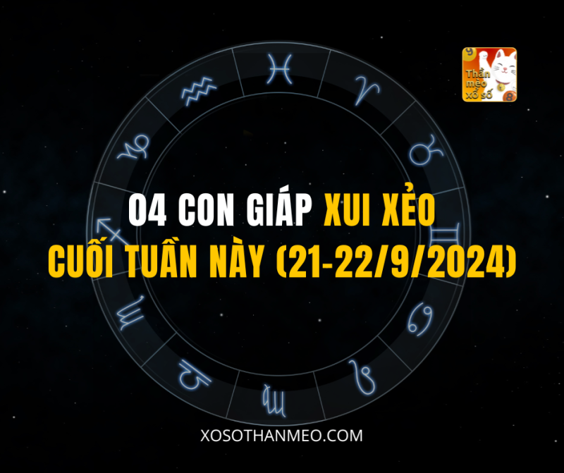 04 CON GIÁP XUI XẺO CUỐI TUẦN NÀY (21-22/9/2024)