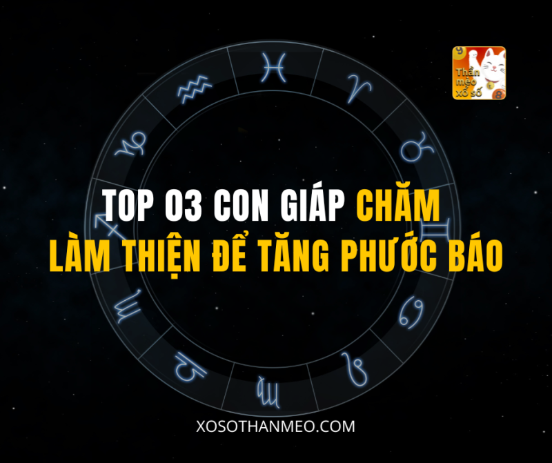 TOP 03 CON GIÁP CHĂM LÀM THIỆN ĐỂ TĂNG PHƯỚC BÁO