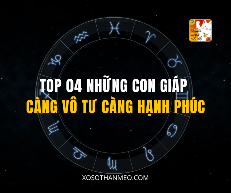 TOP 04 NHỮNG CON GIÁP CÀNG VÔ TƯ CÀNG HẠNH PHÚC