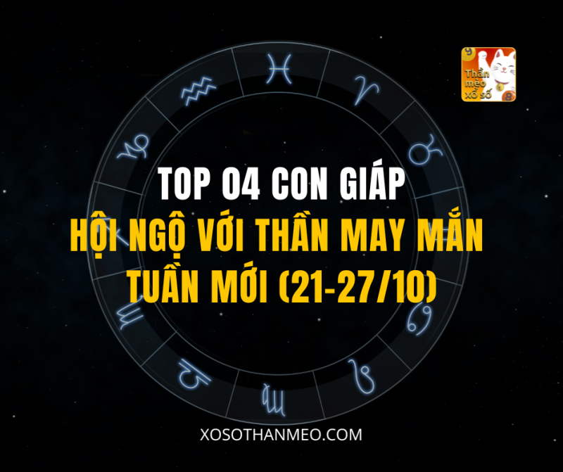 TOP 04 CON GIÁP HỘI NGỘ VỚI THẦN MAY MẮN TUẦN MỚI (21-27/10)