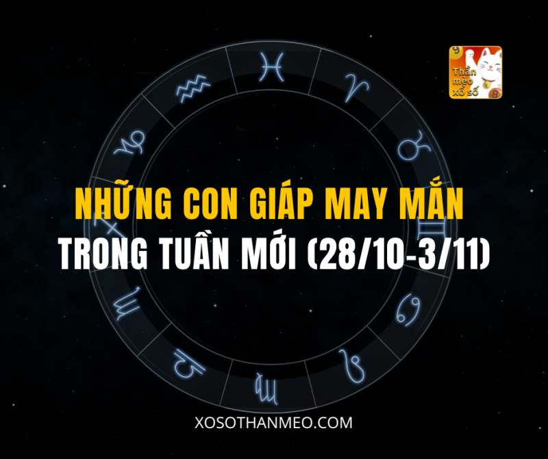 NHỮNG CON GIÁP MAY MẮN TRONG TUẦN MỚI (28/10-3/11)