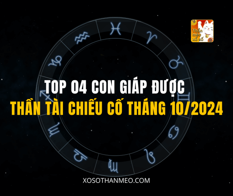 TOP 04 CON GIÁP ĐƯỢC THẦN TÀI CHIẾU CỐ THÁNG 10/2024