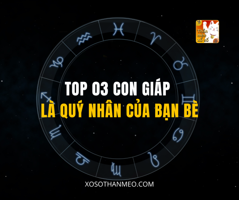 TOP 03 CON GIÁP LÀ QUÝ NHÂN CỦA BẠN BÈ