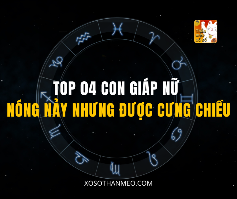 TOP 04 CON GIÁP NỮ NÓNG NẢY NHƯNG ĐƯỢC CƯNG CHIỀU